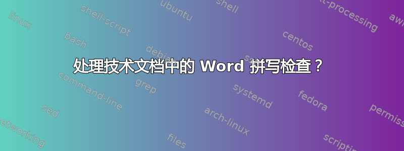 处理技术文档中的 Word 拼写检查？