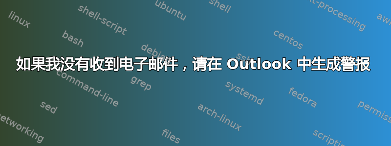 如果我没有收到电子邮件，请在 Outlook 中生成警报