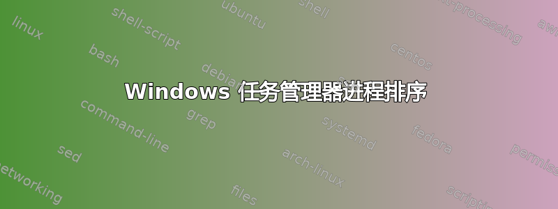 Windows 任务管理器进程排序