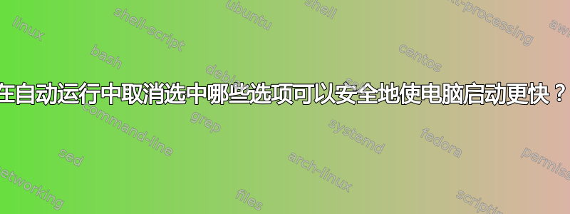 在自动运行中取消选中哪些选项可以安全地使电脑启动更快？