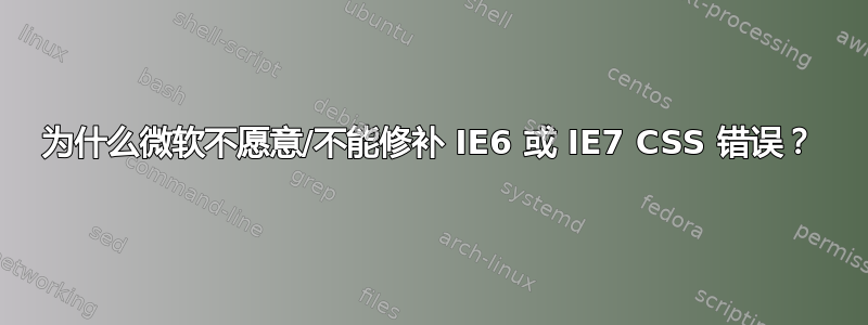 为什么微软不愿意/不能修补 IE6 或 IE7 CSS 错误？