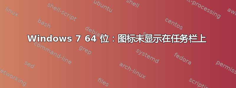 Windows 7 64 位：图标未显示在任务栏上