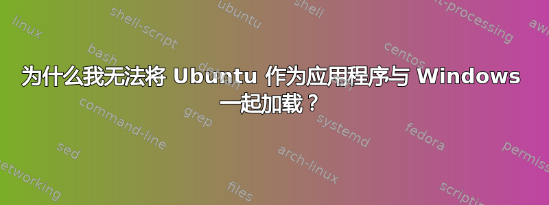 为什么我无法将 Ubuntu 作为应用程序与 Windows 一起加载？