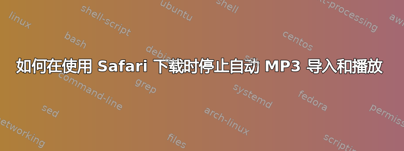 如何在使用 Safari 下载时停止自动 MP3 导入和播放