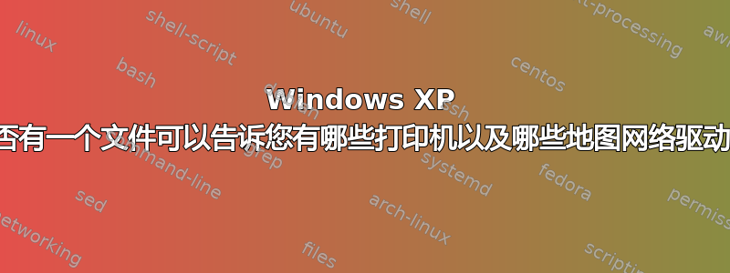 Windows XP 中是否有一个文件可以告诉您有哪些打印机以及哪些地图网络驱动器？