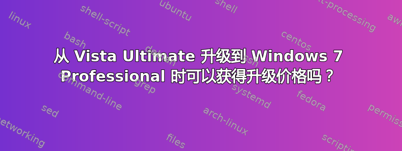 从 Vista Ultimate 升级到 Windows 7 Professional 时可以获得升级价格吗？