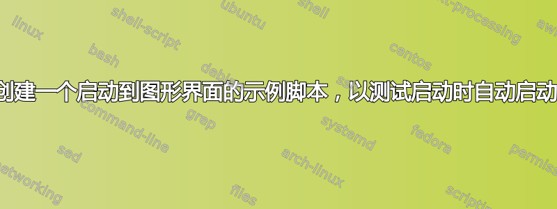 创建一个启动到图形界面的示例脚本，以测试启动时自动启动