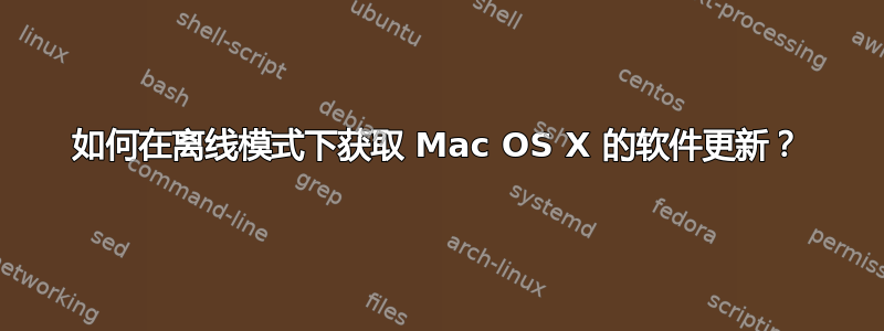 如何在离线模式下获取 Mac OS X 的软件更新？