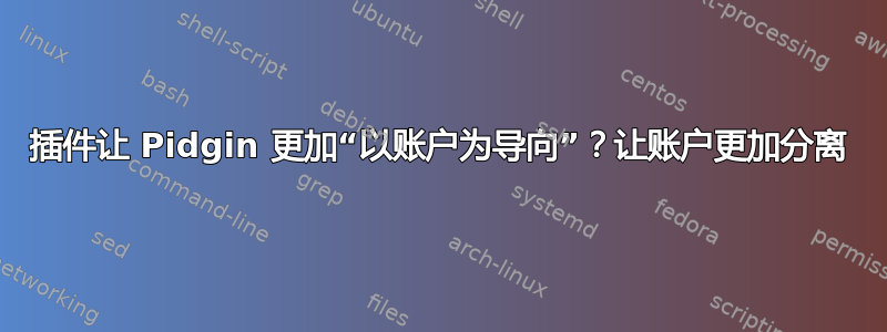 插件让 Pidgin 更加“以账户为导向”？让账户更加分离