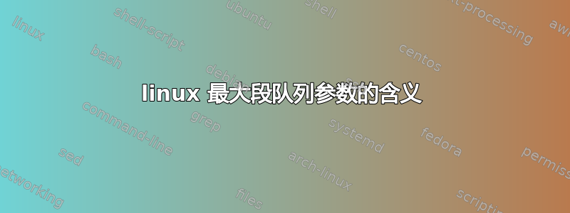 linux 最大段队列参数的含义