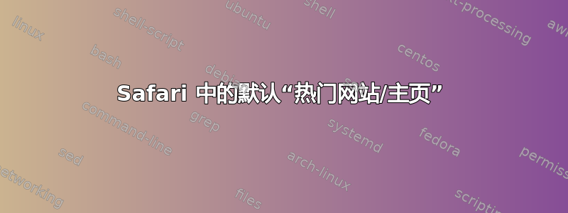 Safari 中的默认“热门网站/主页”