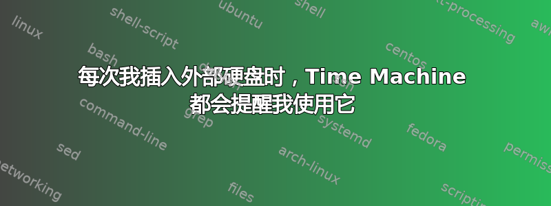 每次我插入外部硬盘时，Time Machine 都会提醒我使用它