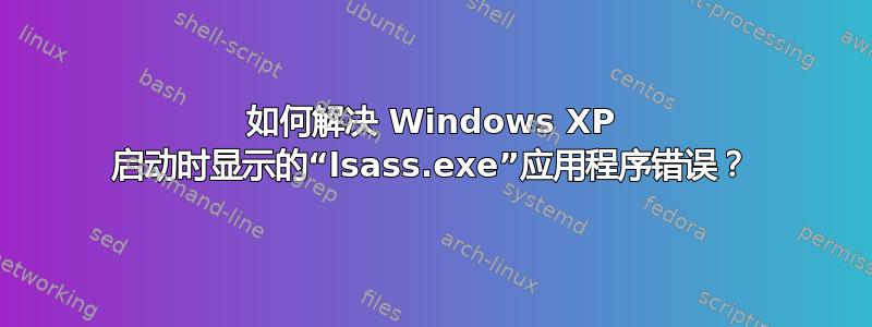 如何解决 Windows XP 启动时显示的“lsass.exe”应用程序错误？