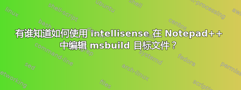 有谁知道如何使用 intellisense 在 Notepad++ 中编辑 msbuild 目标文件？