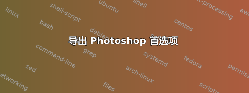 导出 Photoshop 首选项