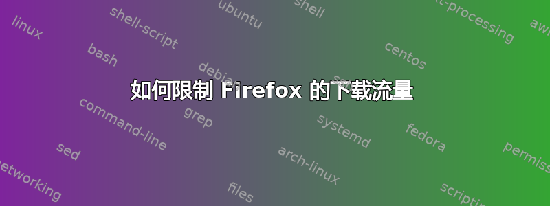 如何限制 Firefox 的下载流量