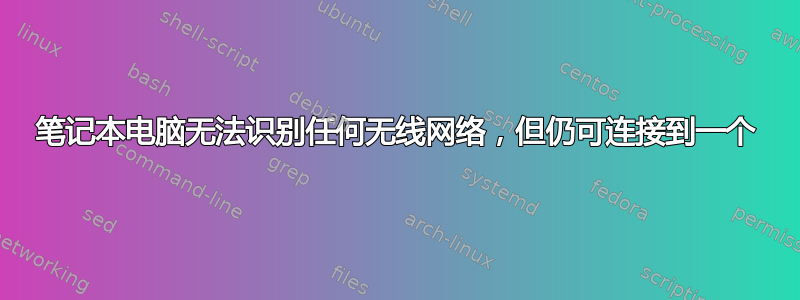 笔记本电脑无法识别任何无线网络，但仍可连接到一个