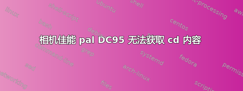 相机佳能 pal DC95 无法获取 cd 内容