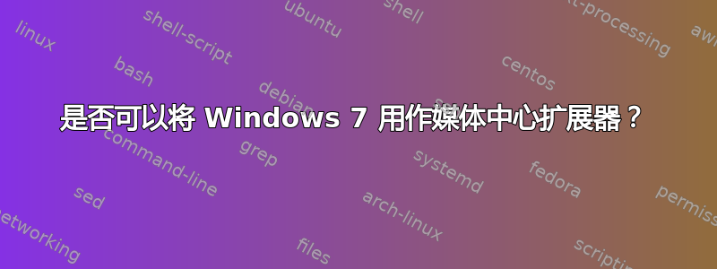 是否可以将 Windows 7 用作媒体中心扩展器？