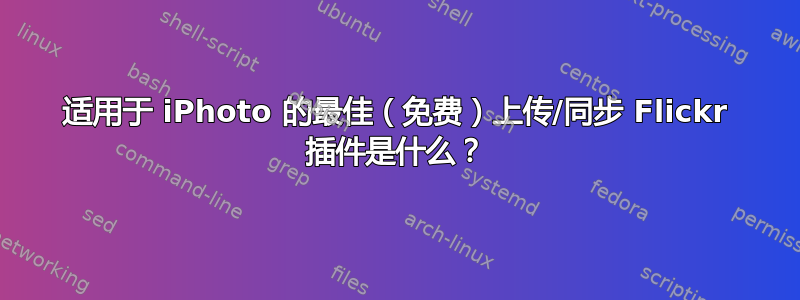 适用于 iPhoto 的最佳（免费）上传/同步 Flickr 插件是什么？