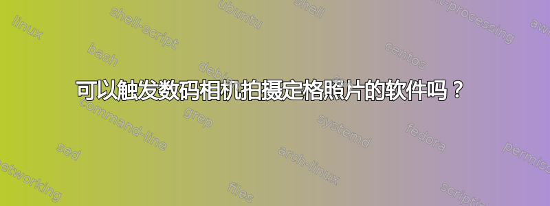 可以触发数码相机拍摄定格照片的软件吗？