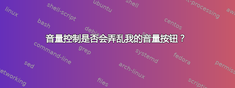 音量控制是否会弄乱我的音量按钮？