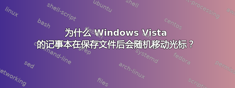 为什么 Windows Vista 的记事本在保存文件后会随机移动光标？