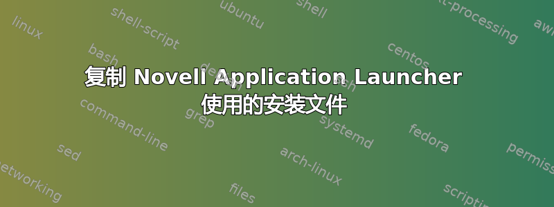 复制 Novell Application Launcher 使用的安装文件