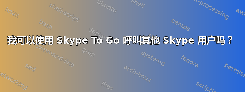 我可以使用 Skype To Go 呼叫其他 Skype 用户吗？