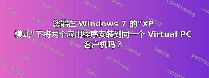 您能在 Windows 7 的“XP 模式”下将两个应用程序安装到同一个 Virtual PC 客户机吗？