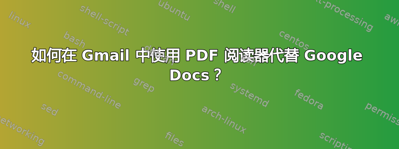 如何在 Gmail 中使用 PDF 阅读器代替 Google Docs？