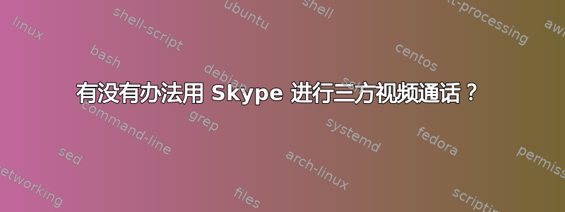 有没有办法用 Skype 进行三方视频通话？