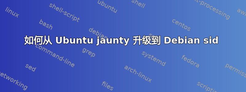 如何从 Ubuntu jaunty 升级到 Debian sid