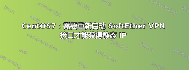 CentOS7：需要重新启动 SoftEther VPN 接口才能获得静态 IP