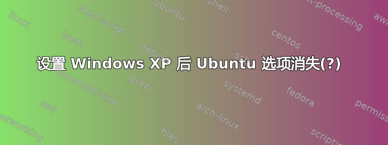 设置 Windows XP 后 Ubuntu 选项消失(?) 