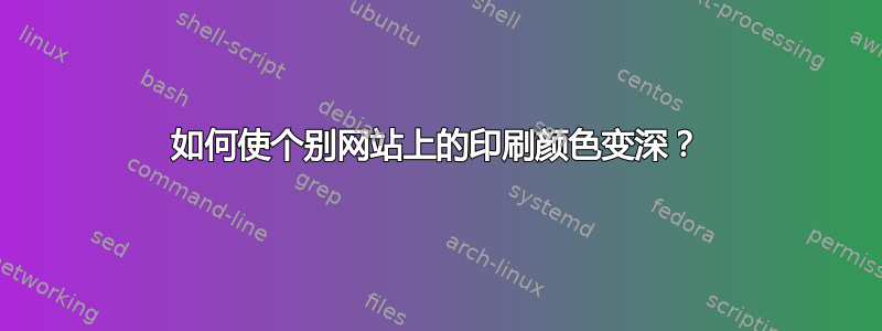 如何使个别网站上的印刷颜色变深？