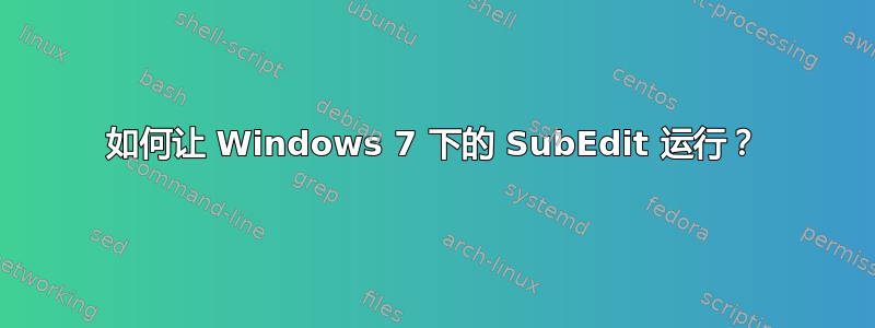 如何让 Windows 7 下的 SubEdit 运行？