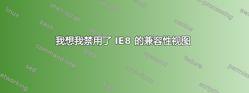 我想我禁用了 IE8 的兼容性视图