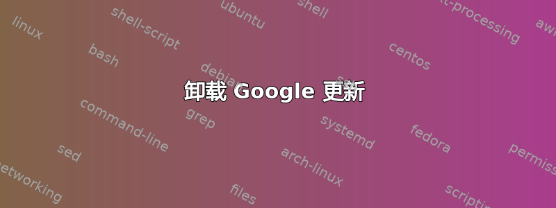 卸载 Google 更新