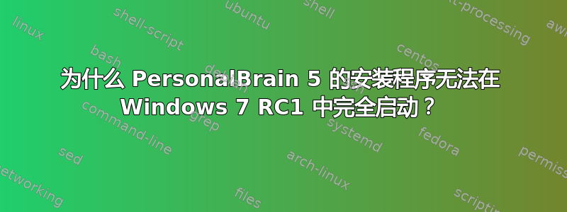 为什么 PersonalBrain 5 的安装程序无法在 Windows 7 RC1 中完全启动？