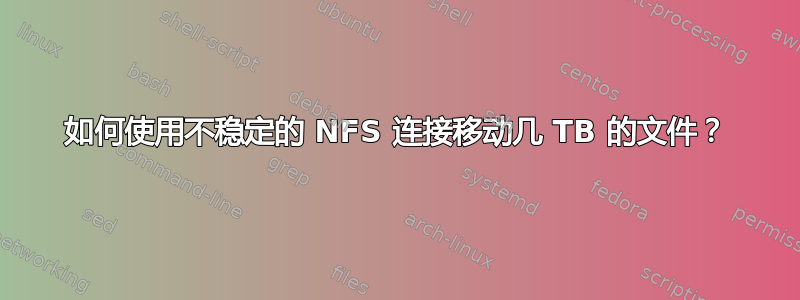 如何使用不稳定的 NFS 连接移动几 TB 的文件？