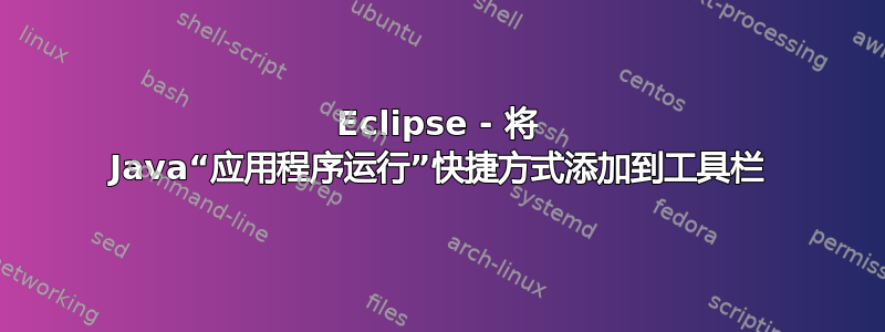 Eclipse - 将 Java“应用程序运行”快捷方式添加到工具栏