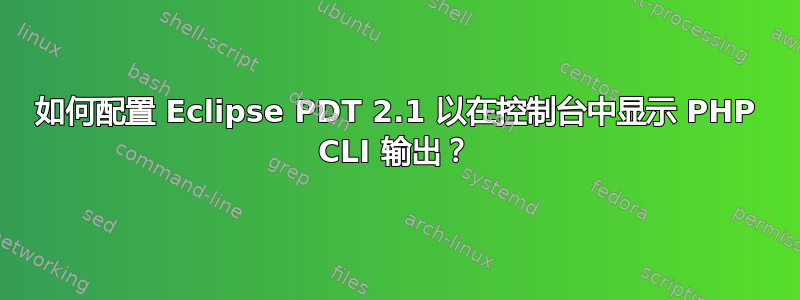 如何配置 Eclipse PDT 2.1 以在控制台中显示 PHP CLI 输出？