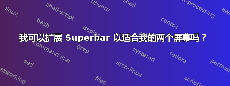 我可以扩展 Superbar 以适合我的两个屏幕吗？