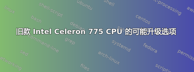 旧款 Intel Celeron 775 CPU 的可能升级选项