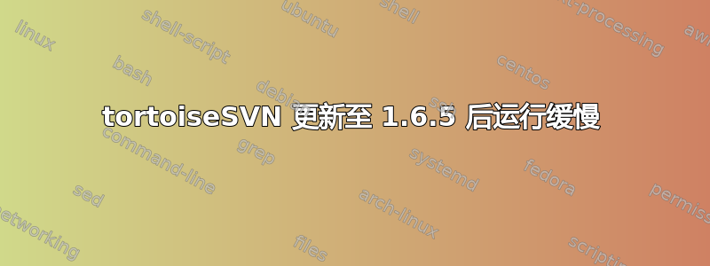 tortoiseSVN 更新至 1.6.5 后运行缓慢