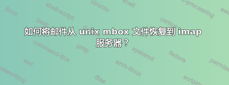 如何将邮件从 unix mbox 文件恢复到 imap 服务器？