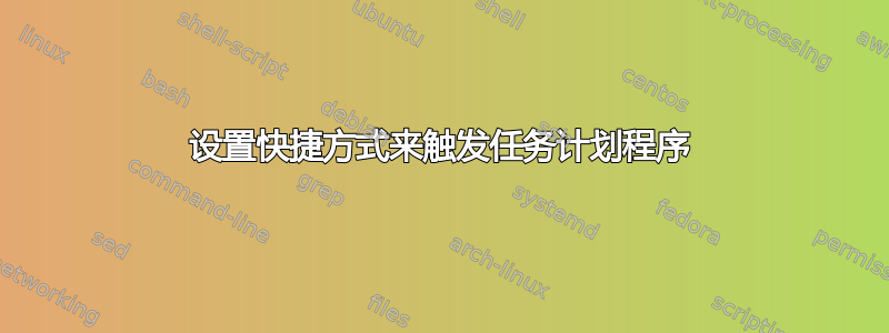 设置快捷方式来触发任务计划程序