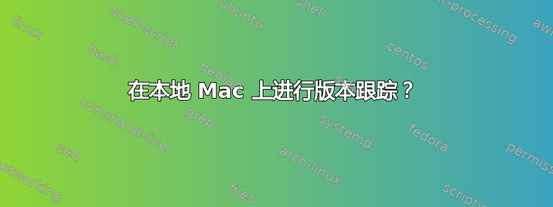 在本地 Mac 上进行版本跟踪？