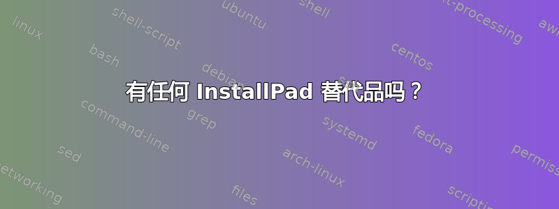 有任何 InstallPad 替代品吗？